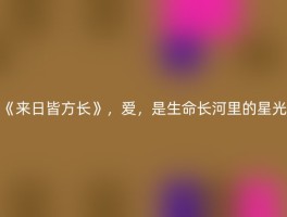 《来日皆方长》，爱，是生命长河里的星光