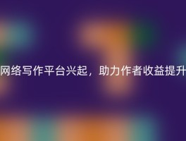 网络写作平台兴起，助力作者收益提升