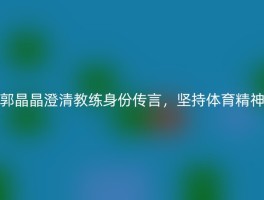 郭晶晶澄清教练身份传言，坚持体育精神