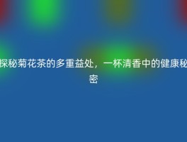 探秘菊花茶的多重益处，一杯清香中的健康秘密