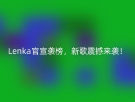 Lenka官宣袭榜，新歌震撼来袭！