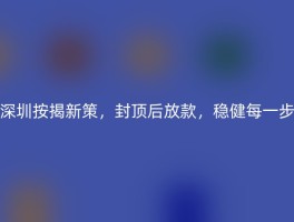 深圳按揭新策，封顶后放款，稳健每一步