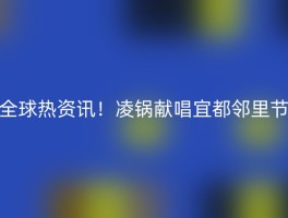 全球热资讯！凌锅献唱宜都邻里节
