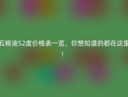 五粮液52度价格表一览，你想知道的都在这里！