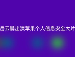 岳云鹏出演苹果个人信息安全大片