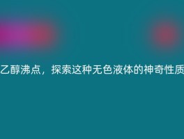 乙醇沸点，探索这种无色液体的神奇性质