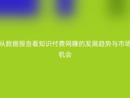 从数据报告看知识付费网赚的发展趋势与市场机会