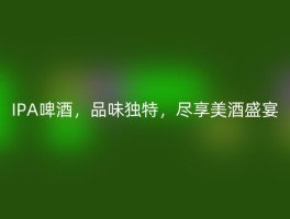 IPA啤酒，品味独特，尽享美酒盛宴