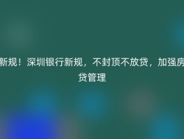 新规！深圳银行新规，不封顶不放贷，加强房贷管理