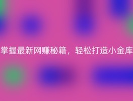 掌握最新网赚秘籍，轻松打造小金库