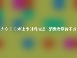 大众ID.Golf上市时间推迟，消费者期待不减