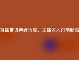 直播带货持续火爆，主播收入再创新高