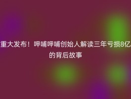 重大发布！呷哺呷哺创始人解读三年亏损8亿的背后故事