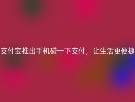 支付宝推出手机碰一下支付，让生活更便捷
