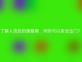 了解人流后的康复期，何时可以安全出门？