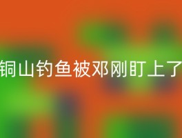 铜山钓鱼被邓刚盯上了