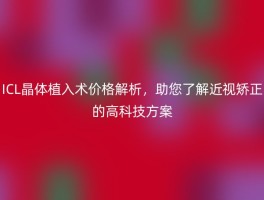 ICL晶体植入术价格解析，助您了解近视矫正的高科技方案