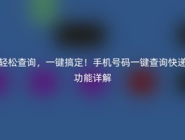 轻松查询，一键搞定！手机号码一键查询快递功能详解