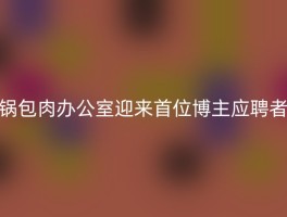 锅包肉办公室迎来首位博主应聘者