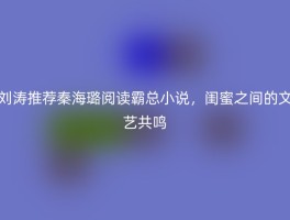刘涛推荐秦海璐阅读霸总小说，闺蜜之间的文艺共鸣