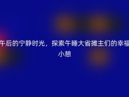 午后的宁静时光，探索午睡大省摊主们的幸福小憩