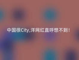 中国很City,洋网红直呼想不到！