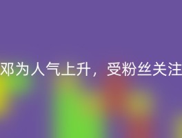 邓为人气上升，受粉丝关注