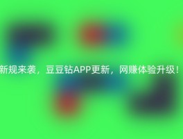 新规来袭，豆豆钻APP更新，网赚体验升级！