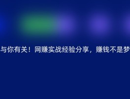 与你有关！网赚实战经验分享，赚钱不是梦
