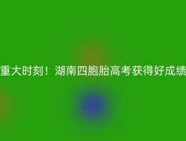 重大时刻！湖南四胞胎高考获得好成绩