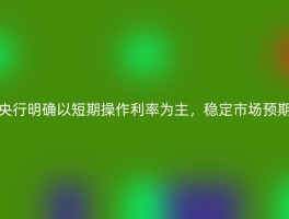 央行明确以短期操作利率为主，稳定市场预期