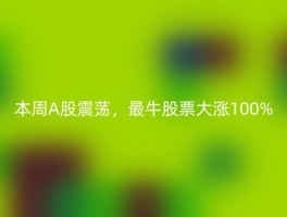 本周A股震荡，最牛股票大涨100%