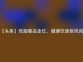 【头条】低脂餐品走红，健康饮食新风尚