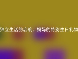 独立生活的启航，妈妈的特别生日礼物