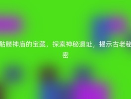 骷髅神庙的宝藏，探索神秘遗址，揭示古老秘密