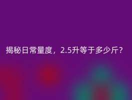 揭秘日常量度，2.5升等于多少斤？