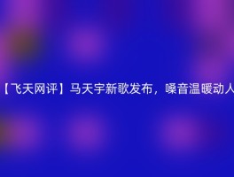 【飞天网评】马天宇新歌发布，嗓音温暖动人