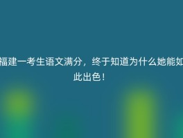 福建一考生语文满分，终于知道为什么她能如此出色！