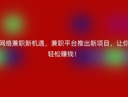 网络兼职新机遇，兼职平台推出新项目，让你轻松赚钱！