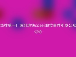 热搜第一！深圳地铁coser卸妆事件引发公众讨论