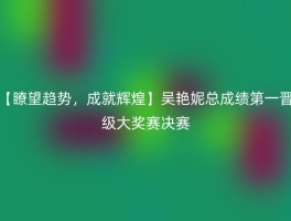 【瞭望趋势，成就辉煌】吴艳妮总成绩第一晋级大奖赛决赛