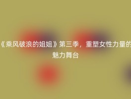 《乘风破浪的姐姐》第三季，重塑女性力量的魅力舞台