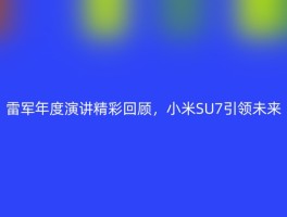 雷军年度演讲精彩回顾，小米SU7引领未来