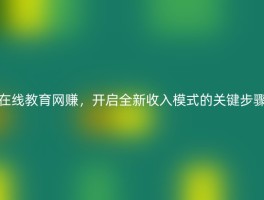 在线教育网赚，开启全新收入模式的关键步骤