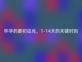 怀孕的最初征兆，1-14天的关键时刻