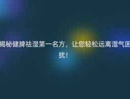 揭秘健脾祛湿第一名方，让您轻松远离湿气困扰！