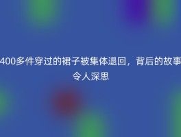 400多件穿过的裙子被集体退回，背后的故事令人深思