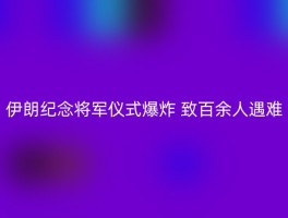 伊朗纪念将军仪式爆炸 致百余人遇难