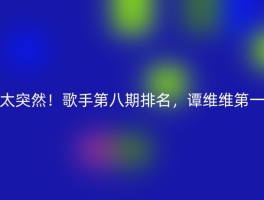 太突然！歌手第八期排名，谭维维第一