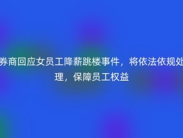 券商回应女员工降薪跳楼事件，将依法依规处理，保障员工权益